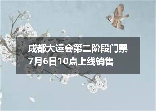 成都大运会第二阶段门票7月6日10点上线销售