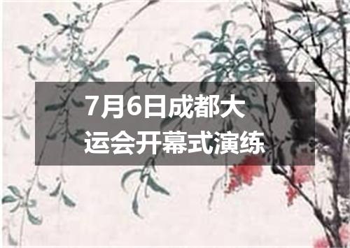 7月6日成都大运会开幕式演练