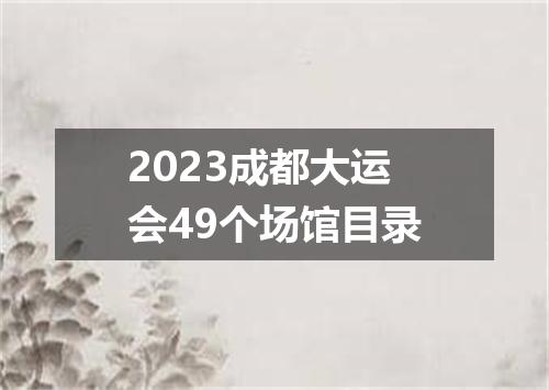 2023成都大运会49个场馆目录
