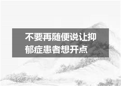 不要再随便说让抑郁症患者想开点