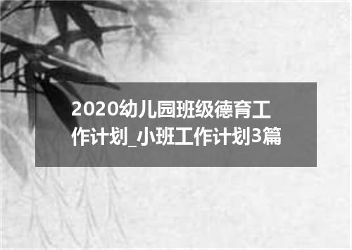 2020幼儿园班级德育工作计划_小班工作计划3篇