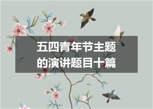 五四青年节主题的演讲题目十篇