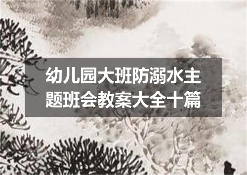 幼儿园大班防溺水主题班会教案大全十篇