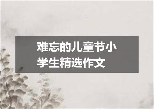 难忘的儿童节小学生精选作文