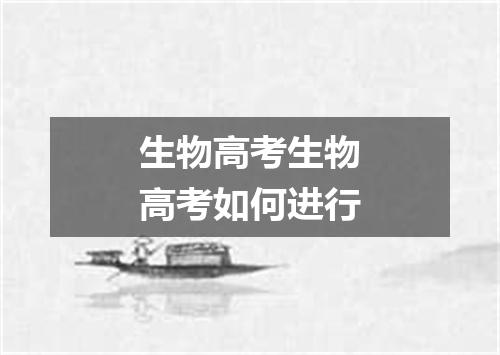 生物高考生物高考如何进行