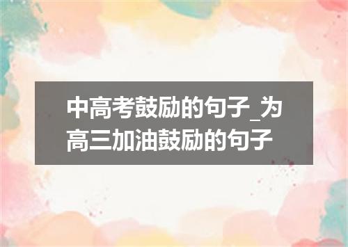 中高考鼓励的句子_为高三加油鼓励的句子