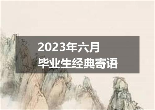 2023年六月毕业生经典寄语