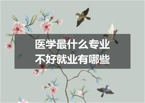 医学最什么专业不好就业有哪些