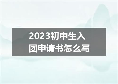 2023初中生入团申请书怎么写