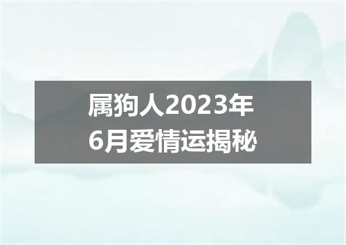 属狗人2023年6月爱情运揭秘