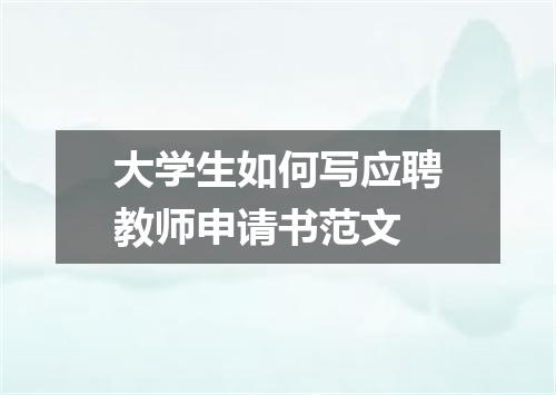 大学生如何写应聘教师申请书范文