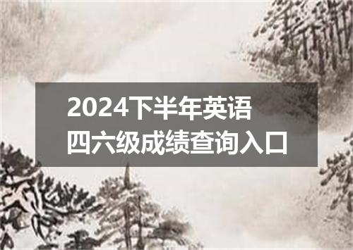 2024下半年英语四六级成绩查询入口