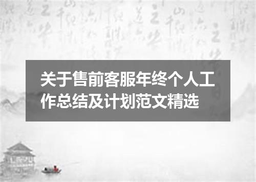 关于售前客服年终个人工作总结及计划范文精选