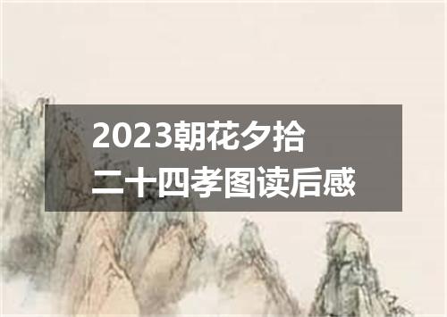 2023朝花夕拾二十四孝图读后感