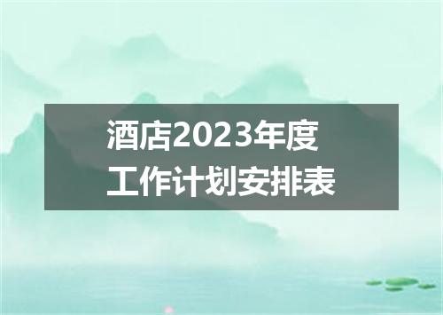 酒店2023年度工作计划安排表