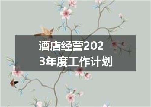 酒店经营2023年度工作计划