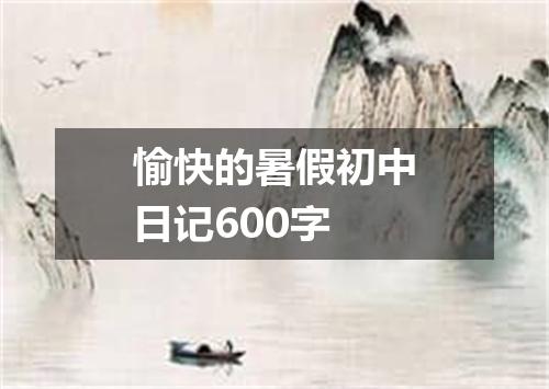 愉快的暑假初中日记600字