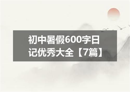 初中暑假600字日记优秀大全【7篇】