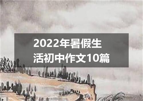 2022年暑假生活初中作文10篇
