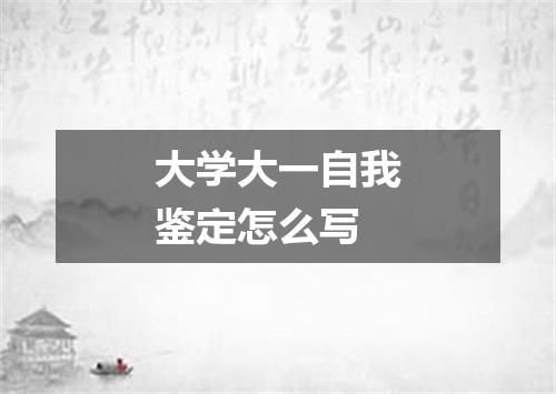 大学大一自我鉴定怎么写