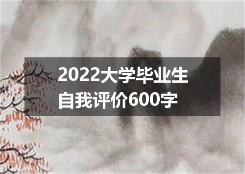 2022大学毕业生自我评价600字