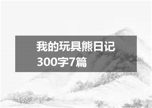 我的玩具熊日记300字7篇
