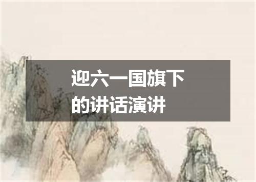 迎六一国旗下的讲话演讲