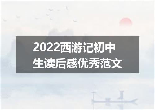 2022西游记初中生读后感优秀范文