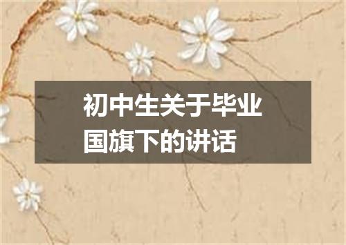 初中生关于毕业国旗下的讲话
