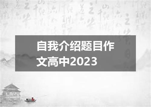 自我介绍题目作文高中2023