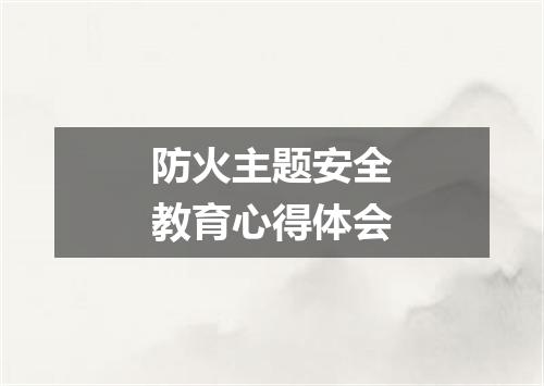 防火主题安全教育心得体会