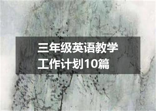 三年级英语教学工作计划10篇