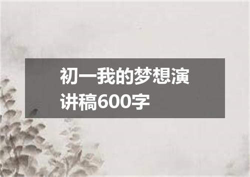 初一我的梦想演讲稿600字