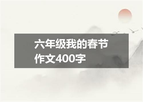 六年级我的春节作文400字