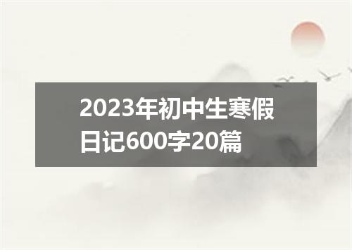 2023年初中生寒假日记600字20篇