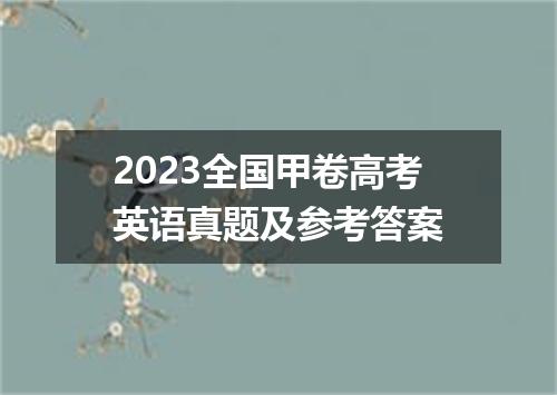 2023全国甲卷高考英语真题及参考答案