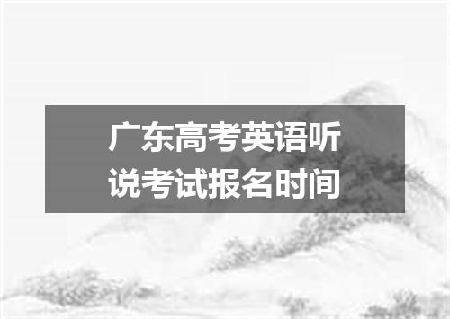 广东高考英语听说考试报名时间