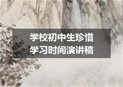 学校初中生珍惜学习时间演讲稿