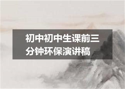 初中初中生课前三分钟环保演讲稿