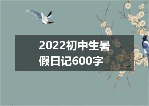 2022初中生暑假日记600字