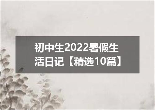 初中生2022暑假生活日记【精选10篇】