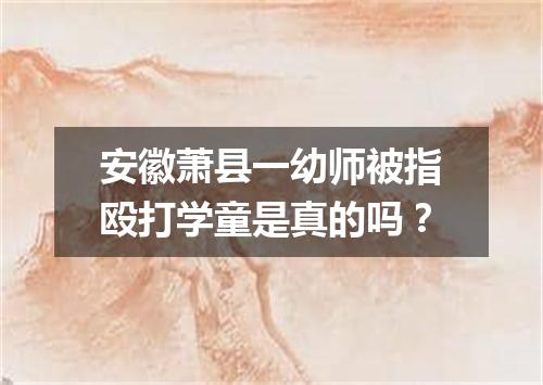 安徽萧县一幼师被指殴打学童是真的吗?