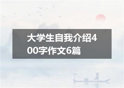 大学生自我介绍400字作文6篇