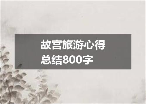 故宫旅游心得总结800字