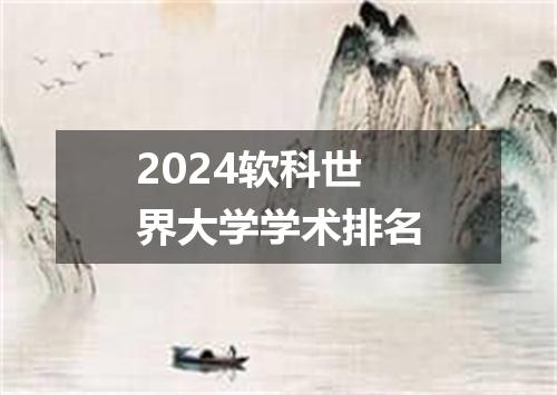 2024软科世界大学学术排名