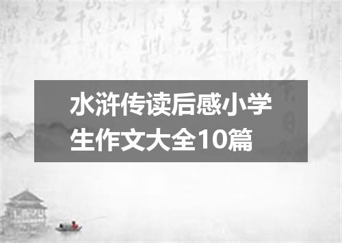 水浒传读后感小学生作文大全10篇