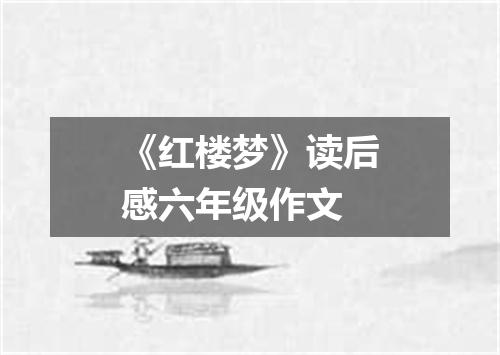 《红楼梦》读后感六年级作文