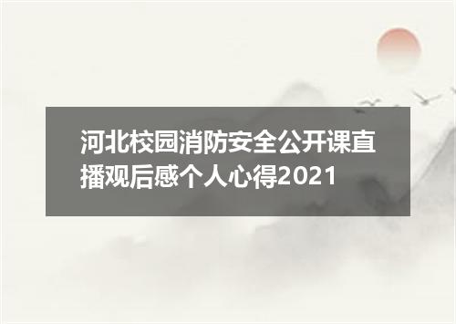 河北校园消防安全公开课直播观后感个人心得2021