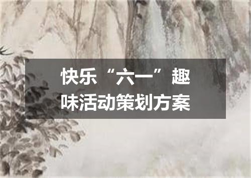 快乐“六一”趣味活动策划方案