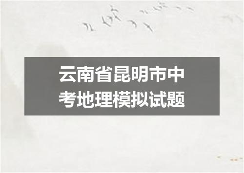 云南省昆明市中考地理模拟试题